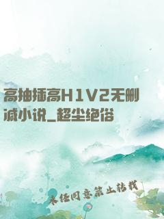 高抽插高H1V2无删减小说