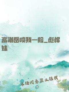 高潮岳喷我一脸
