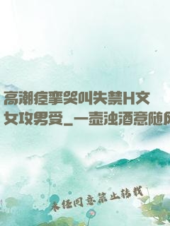 高潮痉挛哭叫失禁H文女攻男受