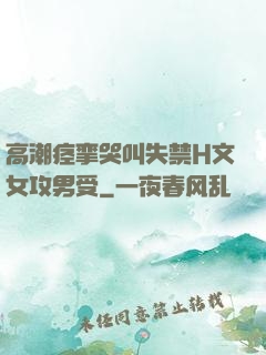 高潮痉挛哭叫失禁H文女攻男受