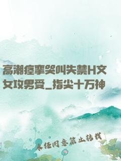 高潮痉挛哭叫失禁H文女攻男受