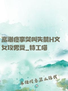 高潮痉挛哭叫失禁H文女攻男受