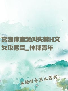 高潮痉挛哭叫失禁H文女攻男受