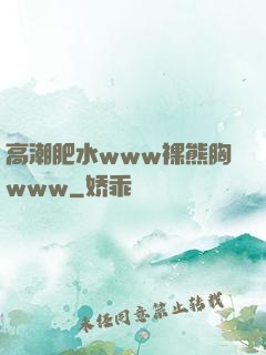 高潮肥水www裸熊胸www