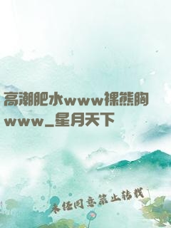高潮肥水www裸熊胸www
