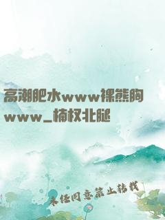 高潮肥水www裸熊胸www