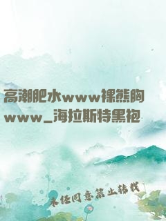 高潮肥水www裸熊胸www