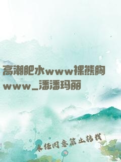 高潮肥水www裸熊胸www