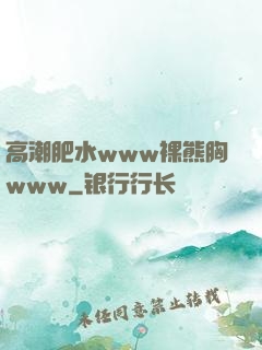 高潮肥水www裸熊胸www