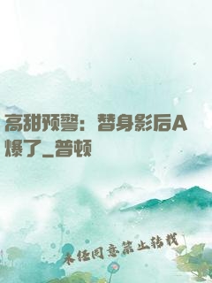 高甜预警：替身影后A爆了
