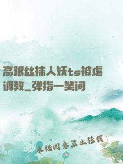 高跟丝袜人妖ts被虐调教