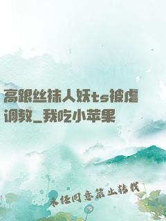 高跟丝袜人妖ts被虐调教