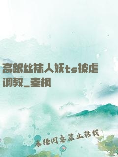 高跟丝袜人妖ts被虐调教