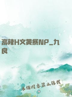 高辣H文黄暴NP
