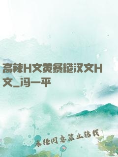 高辣H文黄暴糙汉文H文