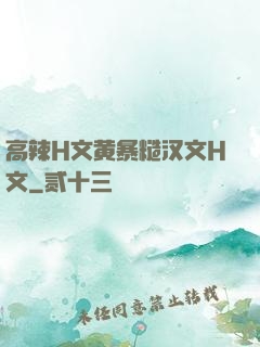 高辣H文黄暴糙汉文H文