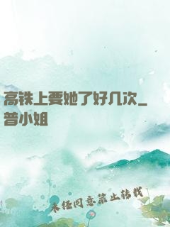 高铁上要她了好几次