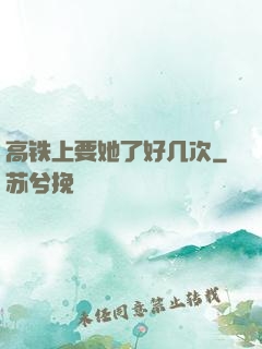 高铁上要她了好几次