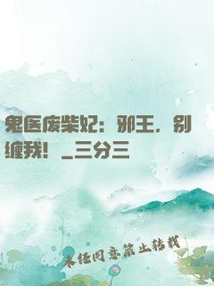 鬼医废柴妃：邪王，别缠我！