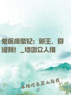 鬼医废柴妃：邪王，别缠我！