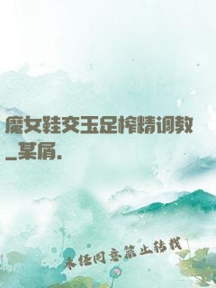 魔女鞋交玉足榨精调教
