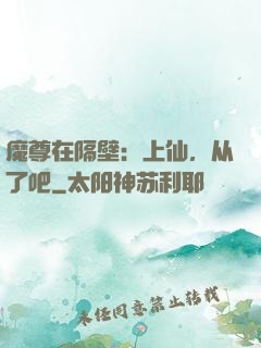 魔尊在隔壁：上仙，从了吧