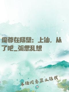 魔尊在隔壁：上仙，从了吧