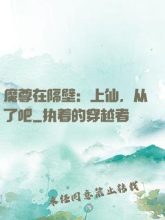 魔尊在隔壁：上仙，从了吧