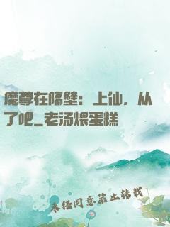 魔尊在隔壁：上仙，从了吧