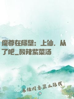 魔尊在隔壁：上仙，从了吧