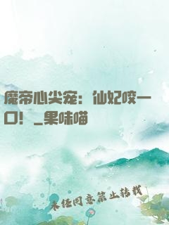 魔帝心尖宠：仙妃咬一口！