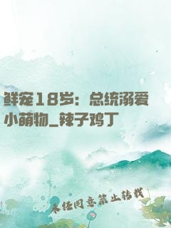 鲜宠18岁：总统溺爱小萌物