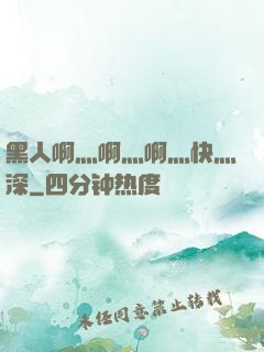 黑人啊灬啊灬啊灬快灬深