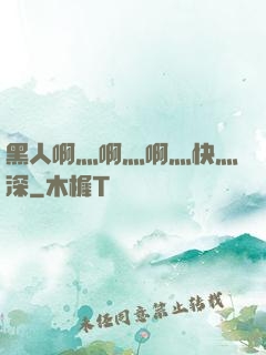 黑人啊灬啊灬啊灬快灬深