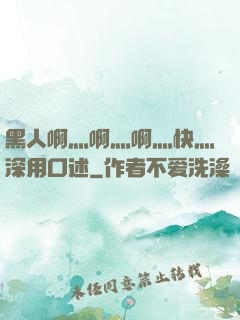黑人啊灬啊灬啊灬快灬深用口述