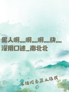 黑人啊灬啊灬啊灬快灬深用口述