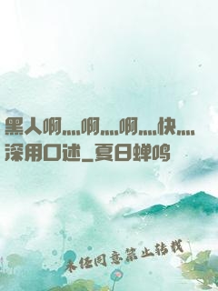黑人啊灬啊灬啊灬快灬深用口述