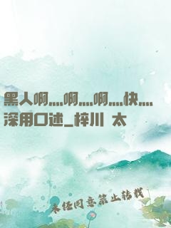 黑人啊灬啊灬啊灬快灬深用口述