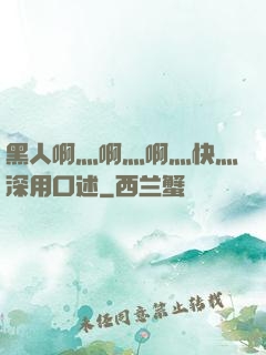 黑人啊灬啊灬啊灬快灬深用口述