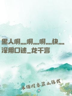 黑人啊灬啊灬啊灬快灬深用口述