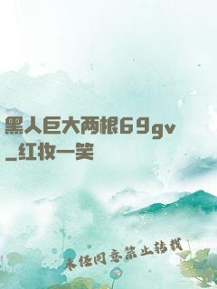黑人巨大两根69gv
