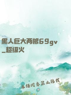 黑人巨大两根69gv