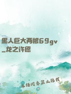 黑人巨大两根69gv