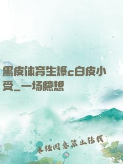 黑皮体育生爆c白皮小受