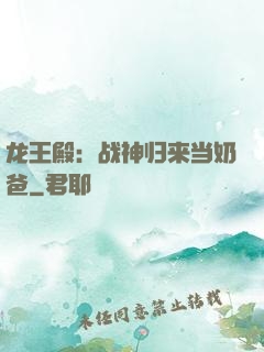龙王殿：战神归来当奶爸