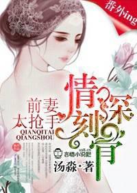 情深刻骨，前妻太抢手