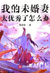 我的未婚妻太优秀了怎么办