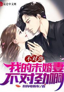 不对劲！我的未婚妻不对劲啊
