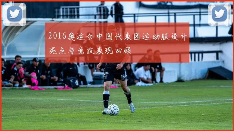 2016奥运会中国代表团运动服设计亮点与竞技表现回顾