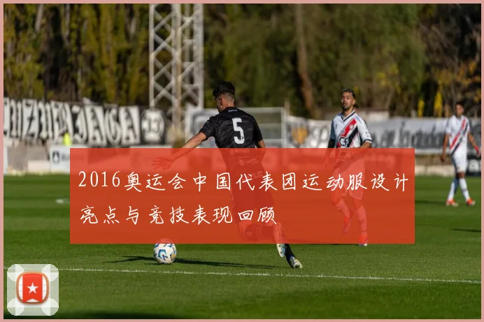 2016奥运会中国代表团运动服设计亮点与竞技表现回顾